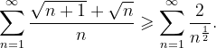 \dpi{120} \sum_{n=1}^{\infty }\frac{\sqrt{n+1}+\sqrt{n}}{n}\geqslant \sum_{n=1}^{\infty }\frac{2}{n^{\frac{1}{2}}}.